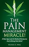 The Pain Management Miracle: A new Age Look at Medical Marijuana and How to Achieve Lifelong Pain Relief