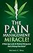 The Pain Management Miracle: A new Age Look at Medical Marijuana and How to Achieve Lifelong Pain Relief