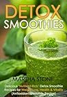 Detox Smoothies: Delicious ‘Nutrient-Rich’ Detox Smoothie Recipes for Weight Loss, Health & Vitality (Antioxidant Smoothie Recipe)