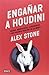 Engañar a Houdini: Magos, mentalistas, ilusionistas y los poderes ocultos de la mente
