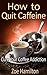 How to Quit Caffeine: Cure Your Coffee Addiction (Addiction Recovery, Addictions)
