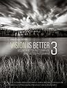 Vision is Better 3: Become a Better Photographer, Make Better Photographs Vision is Better 3: Become a Better Photographer, Make Better Photographs