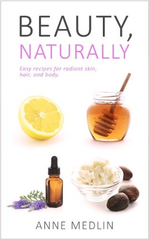 Beauty, Naturally: Simple, All-Natural Recipes for Radiant Skin, Hair, and Body (Kindle Edition)