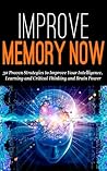 Improve Memory NOW: 30 Proven Strategies to Improve Your Intelligence, Learning, and Critical Thinking and Brain Power