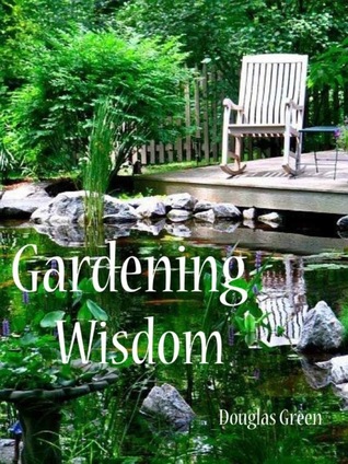 Gardening Wisdom: Do You Want A Better Garden Using Tried And True Techniques (Beginner Gardening Book 2)