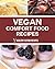 Vegan Comfort Food Recipes: Delicious Snacks, Meals & Desserts To Cheer You Up!