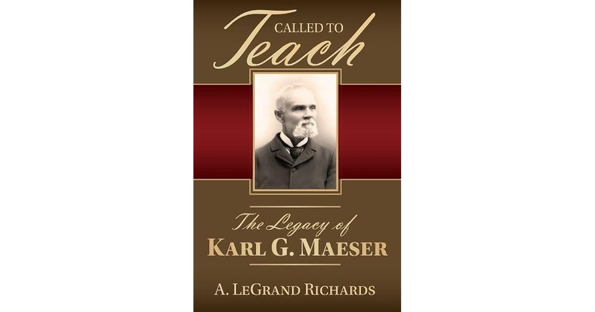 Called to Teach: The Legacy of Karl G. Maeser by A. LeGrand Richards