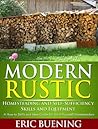 Modern Rustic: Homesteading and Self-Sufficiency Skills and Equipment: A How-to Skills and Idea Guide for Do-It-Yourself Homesteaders