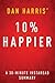 10% Happier by Dan Harris | Key Takeaways & Analysis: How I Tamed the Voice in My Head, Reduced Stress Without Losing My Edge, and Found Self-Help That Actually Works--A True Story
