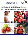 Fitness Cure: All Natural, No Pill Prescription, For Excellent Health and Long Life (Natural remedies, Get Fit, Weight loss, Exercise Cure)