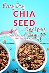 Chia Seed Recipes: The Beginner's Guide to Breakfast, Lunch, Dinner, and More (Everyday Recipes)
