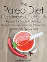 The Paleo Diet Condiments Cookbook: Recipes for Simple and Delicious Homemade Paleo Sauces, Marinades, Seasonings, Rubs and Dips