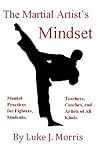 The Martial Artist’s Mindset: Mental Practices for Fighters, Students, Teachers, Coaches, and Artists of All Kinds (The Martial Artist's Mindset Book 1)