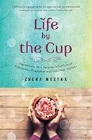 Life by the Cup: Ingredients for a Purpose-Filled Life of Bottomless Happiness and Limitless Success