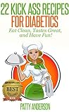 22 Kick Ass Recipes for Diabetics: Eat Clean, Tastes Great, and Have Fun!