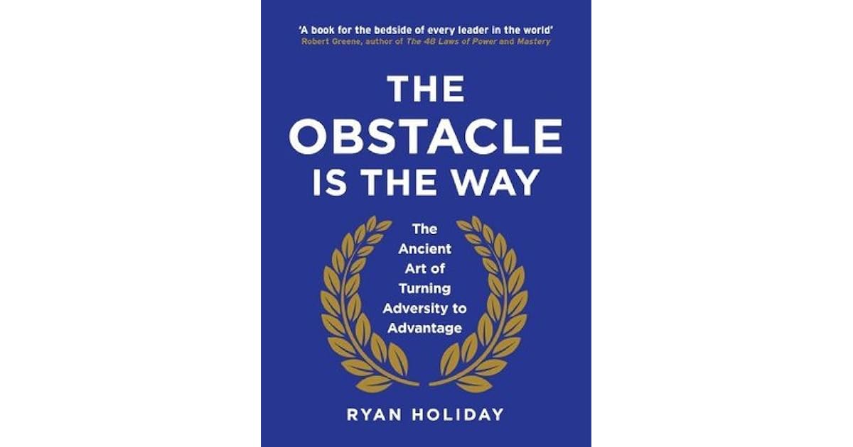 The Obstacle is the Way: The Timeless Art of Turning Adversity to
