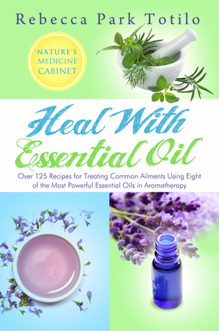 Heal With Essential Oil: Nature's Medicine Cabinet (Over 125 Recipes For Treating Common Ailments Using Eight of the Most Powerful Essential Oils in ... ... (Essential Oils & Aromatherapy Books)