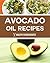 Avocado Oil Recipes: Simple Recipes For Creating A Healthy & Organic Oil