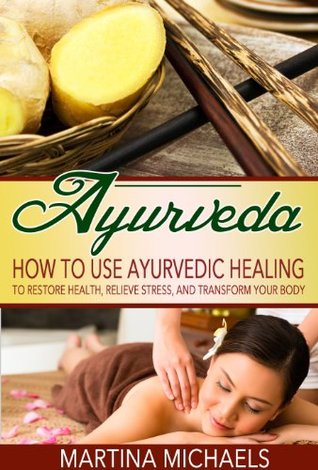 AYURVEDA: How to Use Ayurvedic Healing to Restore Health, Relieve Stress, and Transform Your Body (Ayurvedic Medicine, Ayurvedic Healing, Ayurveda Weight Loss)