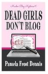 Dead Girls Don't Blog by Pamela Frost Dennis Dead Girls Don't Blog by Pamela Frost Dennis