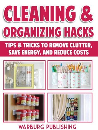 Cleaning And Organizing Hacks: Tips & Tricks To Remove Clutter, Save Energy And Reduce Costs (Kindle Edition)
