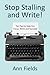 Stop Stalling and Write: Ten Tips to Help You Focus, Write and Succeed