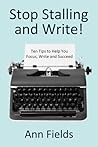 Stop Stalling and Write: Ten Tips to Help You Focus, Write and Succeed