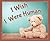 I Wish I Were Human