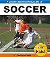 Soccer For Kids! - A Children's Sports Book for Ages 8 to 10: Soccer Books for Kids