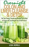 Overnight Colon and Liver Cleanse & Detox: Get Your Energy, Stamina and Mental Clarity Back in 11 days and Lose Weight Fast in the Process!