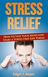 Stress Relief: How To Ease Your Mind And Start A Stress-Free Life Today (stress, stress relief, stress free, stress management, happy people)