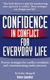 Confidence In Conflict For Everyday Life: How to prevent and manage the inevitable conflict in your work and personal life Confidence In Conflict For Everyday Life: How to prevent and manage the inevitable conflict in your work and personal life