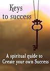 Keys to success: A spiritual guide to Create your own Success