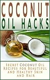 Coconut Oil Hacks: Secret Recipes for Beautiful and Healthy Skin and Hair (Coconut Oil Books)