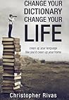 Change Your Dictionary Change Your Life: Clean up your language like you'd clean up your home. Change Your Dictionary Change Your Life: Clean up your language like you'd clean up your home.