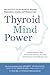 Thyroid Mind Power: The Proven Cure for Hormone-Related Depression, Anxiety, and Memory Loss