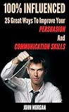 100% Influenced: 25 Great Ways to Improve Your Persuasion and Communication Skills