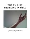 How to Stop Believing in Hell: a Schizophrenic's Religious Experience: Intellectual Honesty and Hallucinations - A Memoir How to Stop Believing in Hell: a Schizophrenic's Religious Experience: Intellectual Honesty and Hallucinations - A Memoir