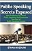 Public Speaking Secrets Exposed: How to Master the Art of Public Speaking and Overcome Your Fear of Public Speaking Forever