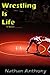 WRESTLING IS LIFE by Nathan Anthony