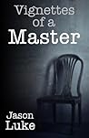 Vignettes of a Master by Jason Luke