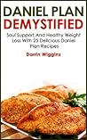 Daniel Plan: Demystified - Soul Support And Healthy Weight Loss With 25 Delicious Daniel Plan Recipes