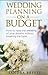 Wedding Planning On A Budget: How To Have The Wedding Of Your Dreams Without Breaking The Bank