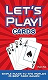 LET'S PLAY! CARDS: Simple Rules to the World’s 25 Best Card Games