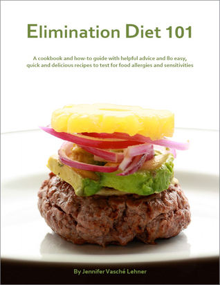 Elimination Diet 101: A Cookbook and How-to Guide with Helpful Advice and 80 Easy, Quick and Delicious Recipes to Test for Food Allergies and Sensitivities