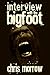 Interview with the Bigfoot by Chris Morrow