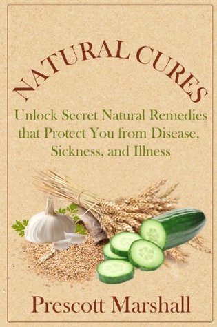 Natural Cures: Unlock Secret Natural Remedies that Protect You from Disease, Sickness, and Illness (Natural Cures and Herbal Remedies, Holistic Medicine, Natures Medicine)