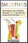 Smoothies: 40 delicious recipes, smoothies for weight loss and to increase your health (smoothies, smoothies for weight loss, smoothie recipes, smoothie book, smoothie recipe book, smoothie detox)