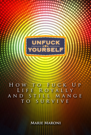 UnFuck Yourself: How to Fuck Up Life ROYALLY and Still Manage to Survive