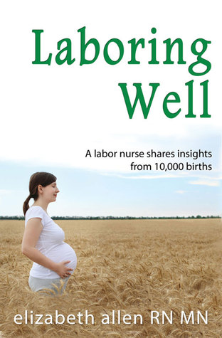 Laboring Well, A labor nurse shares insights from 10,000 births (Kindle Edition)
